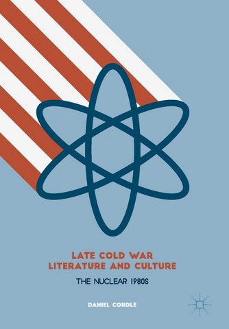 Late Cold War Literature and Culture The Nuclear 1980s by Daniel Cordle