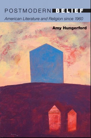 Postmodern Belief American Literature and Religion since 1960 by Amy Hungerford