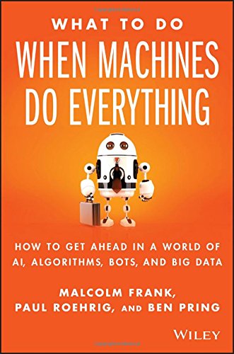What to Do When Machines Do Everything: Five Ways Your Business Can Thrive in an Economy of Bots, AI, and Data