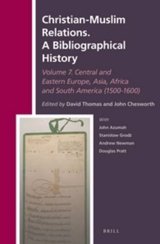 Christian-Muslim Relations: A Bibliographical History, Volume 7: Central and Eastern Europe, Asia, Africa and South America 1500-1600