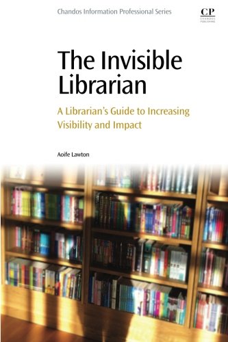 The invisible librarian : a librarians guide to increasing visibility and impact