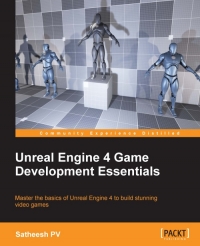 Unreal Engine 4 Game Development Essentials: Master the basics of Unreal Engine 4 to build stunning video games