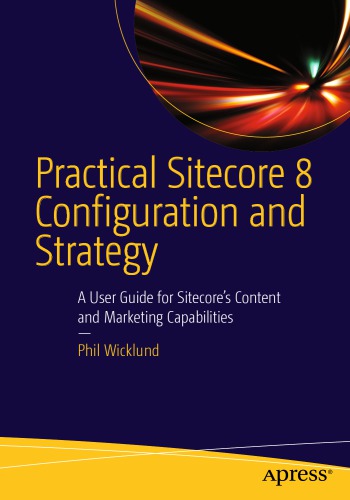 Practical Sitecore 8 Configuration and Strategy: A User Guide for Sitecores Content and Marketing Capabilities