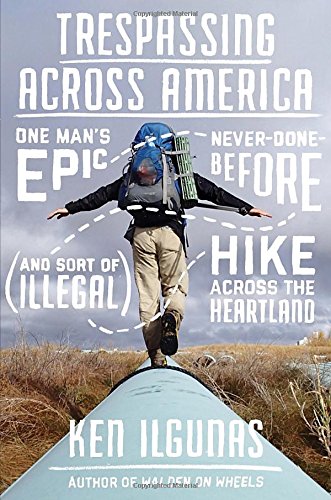 Trespassing Across America: One Man’s Epic, Never-Done-Before (and Sort of Illegal) Hike Across the Heartland
