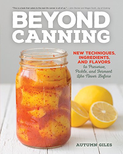 Beyond Canning: New Techniques, Ingredients, and Flavors to Preserve, Pickle, and Ferment Like Never Before