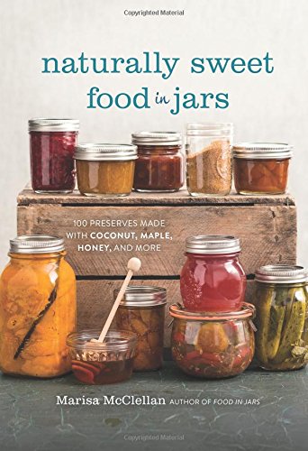 Naturally Sweet Food in Jars: 100 Preserves Made with Coconut, Maple, Honey, and More