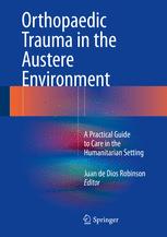 Orthopaedic Trauma in the Austere Environment: A Practical Guide to Care in the Humanitarian Setting