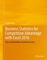 Business Statistics for Competitive Advantage with Excel 2016 : Basics, Model Building, Simulation and Cases
