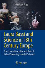 Laura Bassi and Science in 18th Century Europe: The Extraordinary Life and Role of Italys Pioneering Female Professor