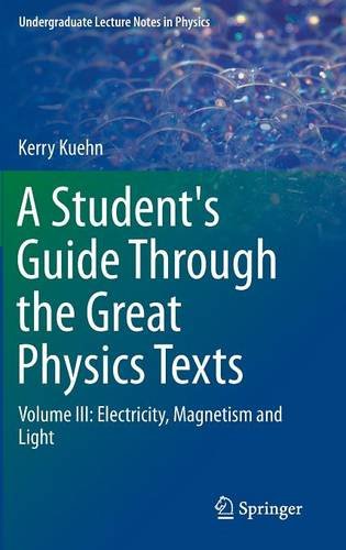 A Students Guide Through the Great Physics Texts: Volume III: Electricity, Magnetism and Light