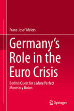 Germany’s Role in the Euro Crisis: Berlin’s Quest for a More Perfect Monetary Union