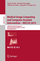 Medical Image Computing and Computer-Assisted Intervention – MICCAI 2015: 18th International Conference Munich, Germany, October 5–9, 2015, Proceeding