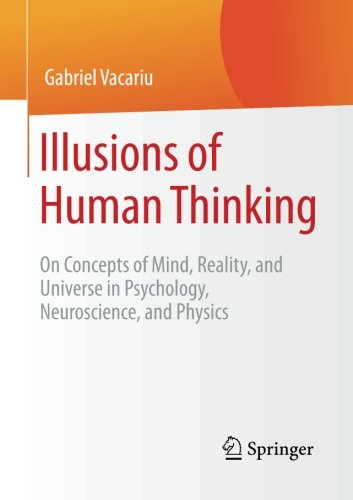 Illusions of Human Thinking: On Concepts of Mind, Reality, and Universe in Psychology, Neuroscience, and Physics