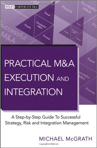 Practical M&A Execution and Integration: A Step by Step Guide To Successful Strategy, Risk and Integration Management (Wiley Corporate F&A)