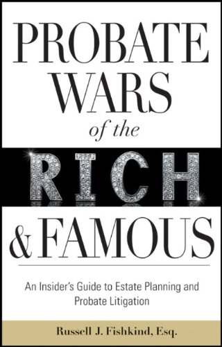 Probate Wars of the Rich and Famous: An Insiders Guide to Estate Planning and Probate Litigation
