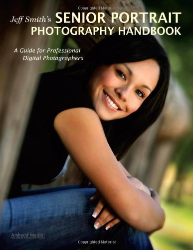 Jeff Smiths Senior Portrait Photography Handbook: A Guide for Professional Digital Photographers