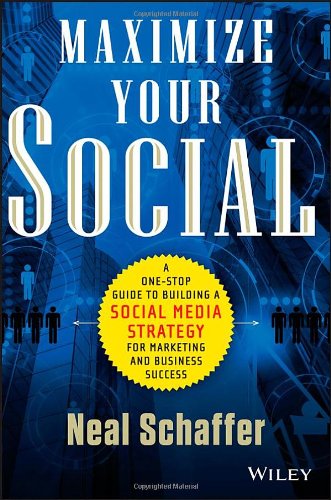 Maximize Your Social: A One-Stop Guide to Building a Social Media Strategy for Marketing and Business Success
