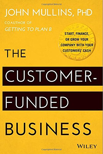 The Customer-Funded Business: Start, Finance, or Grow Your Company with Your Customers Cash