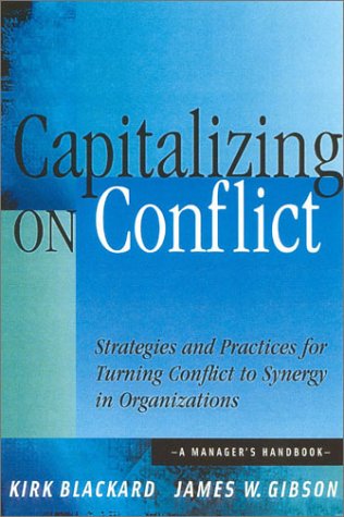Capitalizing On Conflict: Strategies and Practices for Turning Conflict to Synergy in Organizations: A Managers Handbook