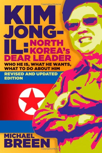 Kim Jong-Il, North Koreas Dear Leader: Who He is, What He Wants, What to Do About Him, Revised & Updated Edition