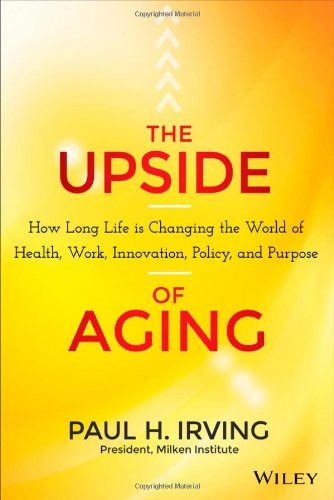 The upside of aging : how long life is changing the world of health, work, innovation, policy, and purpose