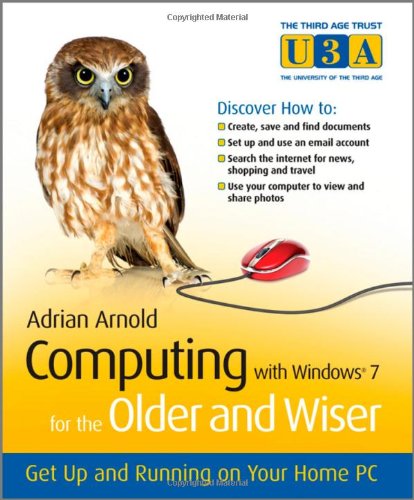 Computing with Windows 7 for the Older and Wiser: Get Up and Running on Your Home PC (The Third Age Trust (U3A) Older & Wiser)