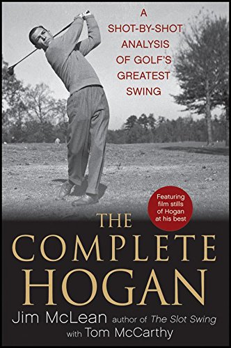 The Complete Hogan: A Shot-by-Shot Analysis of Golfs Greatest Swing