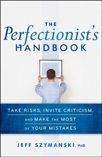 The Perfectionists Handbook: Take Risks, Invite Criticism, and Make the Most of Your Mistakes