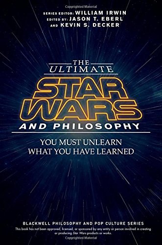 The ultimate Star Wars and philosophy : you must unlearn what you have learned