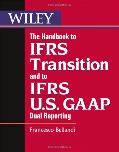 The handbook to IFRS transition and to IFRS U.S. GAAP dual reporting : interpretation, implementation and application to grey areas