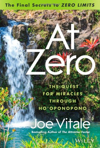 At Zero: The Final Secrets to \Zero Limits\ The Quest for Miracles Through Hooponopono
