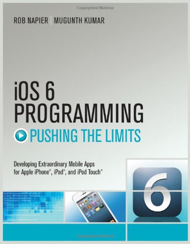 iOS 6 Programming Pushing the Limits: Advanced Application Development for Apple iPhone, iPad and iPod Touch