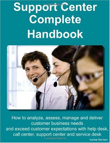 Support Center Complete Handbook - How to analyze, assess, manage and deliver customer business needs and exceed customer expectations with help desk,