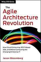 The agile architecture revolution : how cloud computing, REST-based SOA, and mobile computing are changing enterprise IT