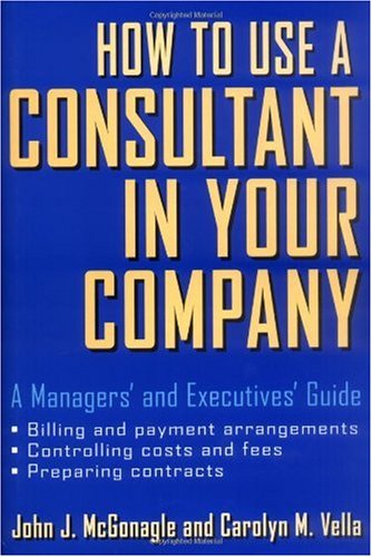 How to Use a Consultant in Your Company: A Managers and Executives Guide