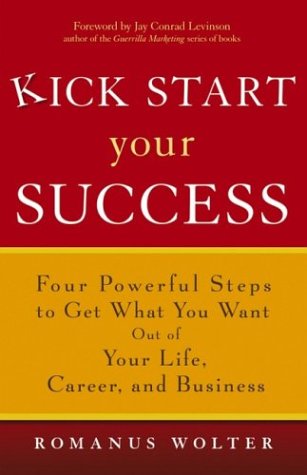 Kick Start Your Success: Four Powerful Steps to Get What You Want Out of Your Life, Career, and Business