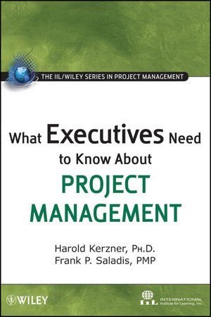 What Executives Need to Know About Project Management (The IIL Wiley Series in Project Management)