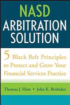 NASD arbitration solution : five black-belt principles to protect and grow your financial services practice