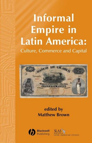 Informal Empire in Latin America: Culture, Commerce and Capital