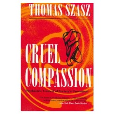 Cruel compassion : psychiatric control of societys unwanted