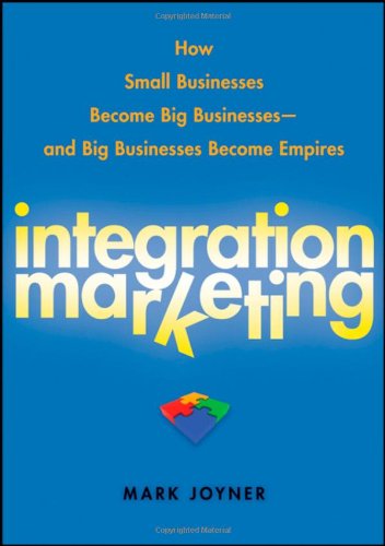 Integration marketing: how small businesses become big businesses--and big businesses become empires