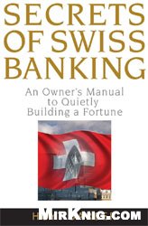 Secrets of Swiss Banking: An Owners Manual to Quietly Building a Fortune