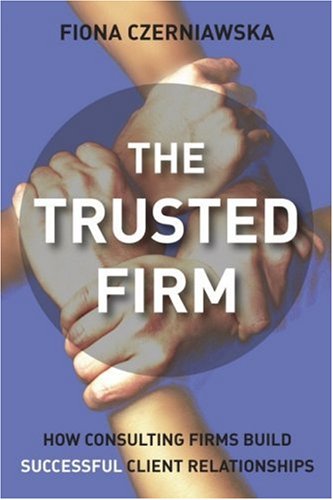 The Trusted Firm: How Consulting Firms Build Successful Client..