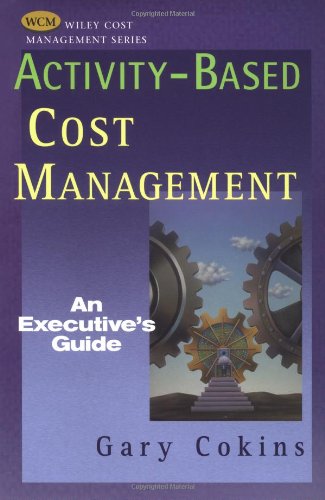Activity-based Cost Management: An Executives Guide