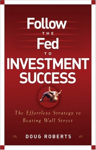 Follow the Fed to Investment Success: The Effortless Strategy for Beating..