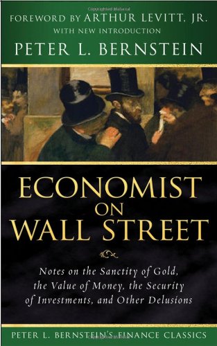Economist on Wall Street (Peter L. Bernsteins Finance Classics): Notes on the Sanctity of Gold, the Value of Money, the Security of Investments, and
