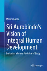 Sri Aurobindos Vision of Integral Human Development: Designing a Future Discipline of Study