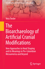 The Bioarchaeology of Artificial Cranial Modifications: New Approaches to Head Shaping and its Meanings in Pre-Columbian Mesoamerica and Beyond