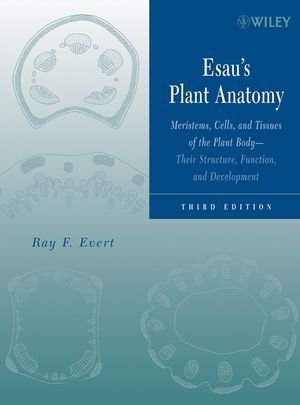 Esaus Plant Anatomy: Meristems, Cells, and Tissues of the Plant Body: Their Structure, Function, and Development, 3rd Edition