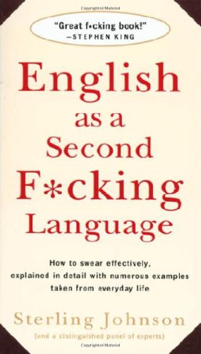English as a Second F*cking Language: How to Swear Effectively, Explained in Detail with Numerous Examples Taken From Everyday Life